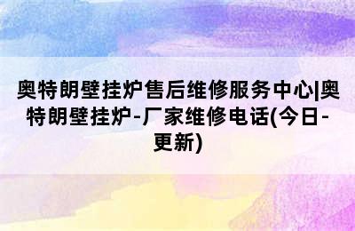 奥特朗壁挂炉售后维修服务中心|奥特朗壁挂炉-厂家维修电话(今日-更新)